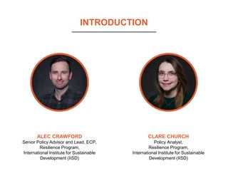 INTRODUCTION
ALEC CRAWFORD
Senior Policy Advisor and Lead, ECP,
Resilience Program,
International Institute for Sustainabl...