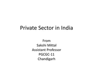 Private Sector in India
From
Sakshi Mittal
Assistant Professor
PGCGC-11
Chandigarh
 