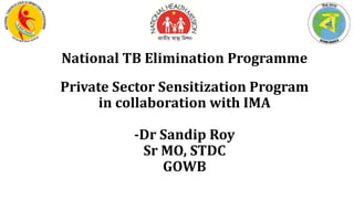 National TB Elimination Programme
Private Sector Sensitization Program
in collaboration with IMA
-Dr Sandip Roy
Sr MO, STDC
GOWB
 