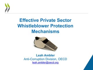 Effective Private Sector
Whistleblower Protection
Mechanisms
Leah Ambler
Anti-Corruption Division, OECD
leah.ambler@oecd.org
 