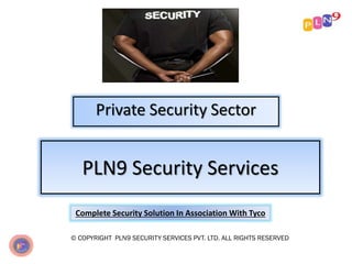 PLN9 Security Services
Private Security Sector
Complete Security Solution In Association With Tyco
© COPYRIGHT PLN9 SECURITY SERVICES PVT. LTD. ALL RIGHTS RESERVED
 
