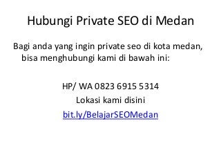 Hubungi Private SEO di Medan
Bagi anda yang ingin private seo di kota medan,
bisa menghubungi kami di bawah ini:
HP/ WA 08...