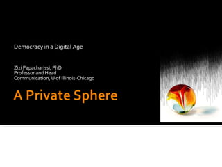 Democracy in a Digital Age Zizi Papacharissi, PhD Professor and Head Communication, U of Illinois-Chicago 