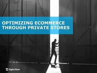 INSERT PRESENTATION TITLE
HERE
DIGITAL RIVER WORLD
PAYMENTS
OPTIMIZING ECOMMERCE
THROUGH PRIVATE STORES
 