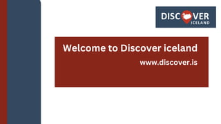 www.discover.is
Welcome to Discover iceland
 