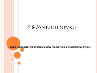 Private transport let travel in a comfy manner while maintaining privacy

 