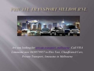 Are you looking for private transport melbourne. Call VHA
Limousine now 0430579957 to Hire Taxi, Chauffeured Cars,
Private Transport, limousine in Melbourne
 