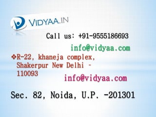 Call us: +91-9555186693
info@vidyaa.com
Sec. 82, Noida, U.P. -201301
R-22, khaneja complex,
Shakerpur New Delhi –
110093
info@vidyaa.com
 
