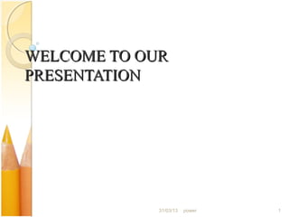 WELCOME TO OUR
PRESENTATION




             31/03/13   power   1
 