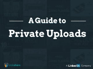 Private Uploads
A Guide to
A Company
 