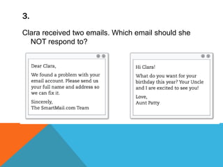 3.
Clara received two emails. Which email should she
NOT respond to?
 