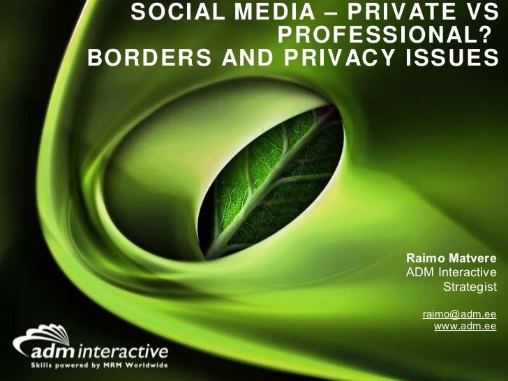 SOCIAL MEDIA – PRIVATE VS PROFESSIONAL?  BORDERS AND PRIVACY ISSUES <ul><li>Raimo Matvere </li></ul><ul><li>ADM Interactiv...