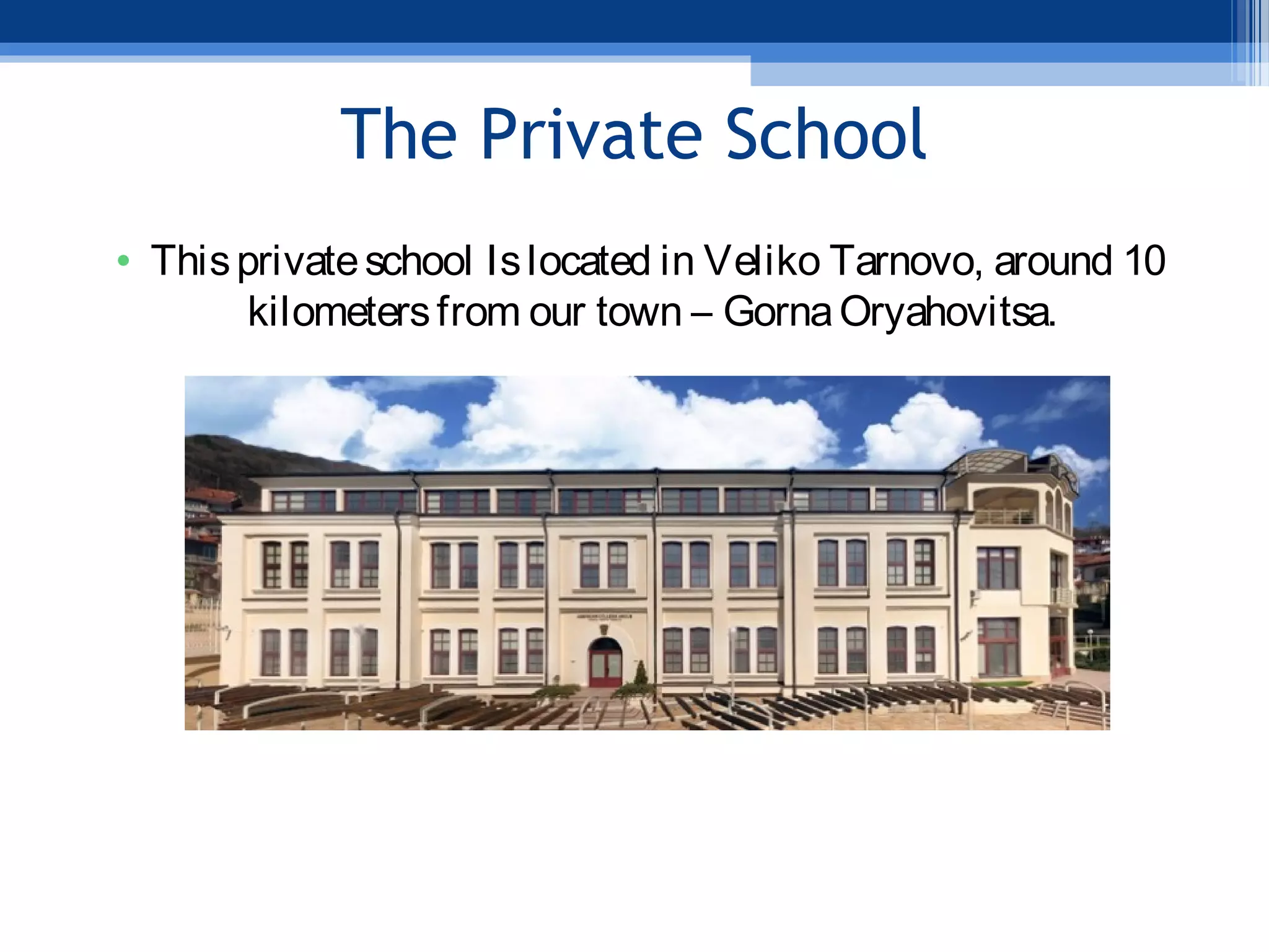 The Private School
• Thisprivateschool Islocated in Veliko Tarnovo, around 10
kilometersfrom our town – GornaOryahovitsa.
 