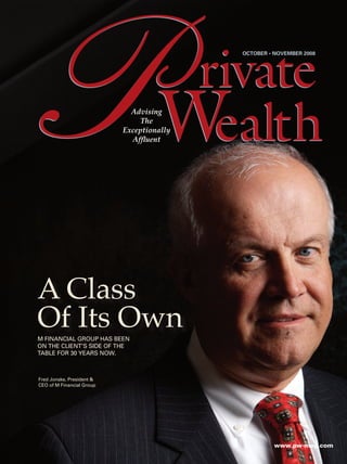 OCTOBER • NOVEMBER 2008




                             Advising
                                The
                           Exceptionally
                             Affluent




A Class
Of Its Own
M Financial Group has been
on the client’s side oF the
table For 30 years now.



Fred Jonske, president &
ceo of M Financial Group




                                                     www.pw-mag.com
 