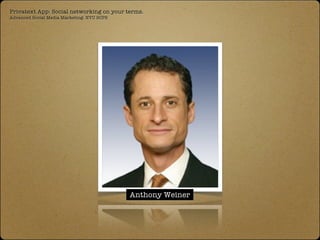 Privatext App: Social networking on your terms.
Advanced Social Media Marketing: NYU SCPS




                                            Anthony Weiner
 