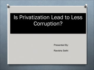 Is Privatization Lead to Less
         Corruption?


                Presented By:

                Ravisha Sethi
 