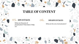 TABLE OF CONTENT
ADVANTAGES
05.
What are the pros of
privatisation? How does it help
us?
DISADVANTAGES
06.
What are the cons of privatisation?
 