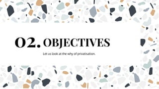 Let us look at the why of privatisation.
OBJECTIVES
02.
 
