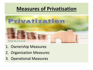 Measures of Privatisation
1. Ownership Measures
2. Organization Measures
3. Operational Measures
 