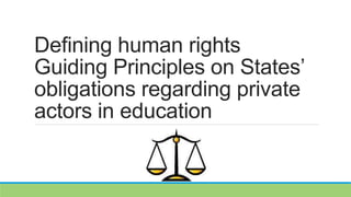 Defining human rights
Guiding Principles on States’
obligations regarding private
actors in education
 