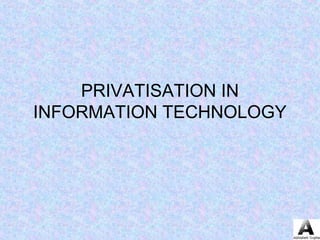 PRIVATISATION IN
INFORMATION TECHNOLOGY
 