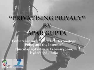 “PRIVATISING PRIVACY”by Apar Gupta Conference on “Privacy Law, Technology Policy and the Internet” Thursday 25-Friday 26 February 2010, Hyderabad, India 