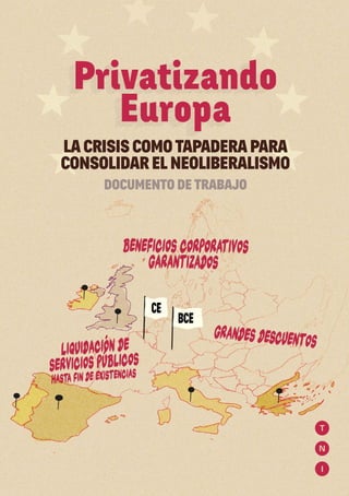 1
La crisis como tapadera para consolidar el neoliberalismo - Documento de trabajo
Privatizando
Europa
LA CRISIS COMO TAPADERA PARA
CONSOLIDAR EL NEOLIBERALISMO
DOCUMENTO DE TRABAJO
 