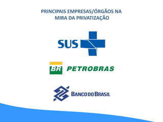 PRINCIPAIS EMPRESAS/ÓRGÃOS NA
MIRA DA PRIVATIZAÇÃO
 