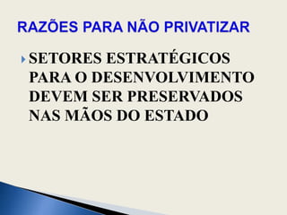 SETORES ESTRATÉGICOS PARA O DESENVOLVIMENTO DEVEM SER PRESERVADOS NAS MÃOS DO ESTADORAZÕES PARA NÃO PRIVATIZAR