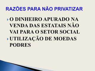 O DINHEIRO APURADO NA VENDA DAS ESTATAIS NÃO VAI PARA O SETOR SOCIALUTILIZAÇÃO DE MOEDAS PODRESRAZÕES PARA NÃO PRIVATIZAR