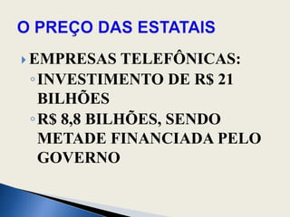 EMPRESAS TELEFÔNICAS:INVESTIMENTO DE R$ 21 BILHÕESR$ 8,8 BILHÕES, SENDO METADE FINANCIADA PELO GOVERNOO PREÇO DAS ESTATAIS