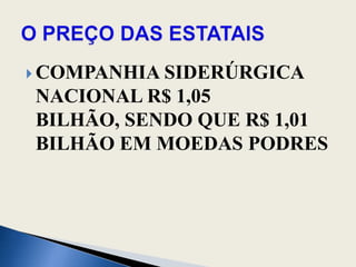 COMPANHIA SIDERÚRGICA NACIONAL R$ 1,05 BILHÃO, SENDO QUE R$ 1,01 BILHÃO EM MOEDAS PODRESO PREÇO DAS ESTATAIS