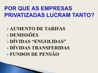 POR QUE AS EMPRESAS PRIVATIZADAS LUCRAM TANTO?AUMENTO DE TARIFAS DEMISSÕESDÍVIDAS “ENGOLIDAS”DÍVIDAS TRANSFERIDASFUNDOS DE PENSÃO