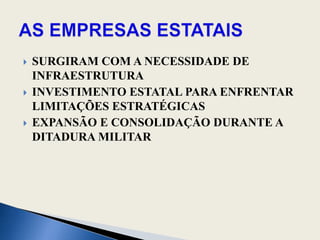 SURGIRAM COM A NECESSIDADE DE INFRAESTRUTURAINVESTIMENTO ESTATAL PARA ENFRENTAR LIMITAÇÕES ESTRATÉGICASEXPANSÃO E CONSOLIDAÇÃO DURANTE A DITADURA MILITARAS EMPRESAS ESTATAIS