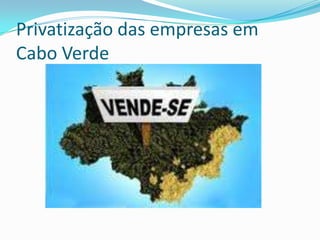 Privatização das empresas em
Cabo Verde
 