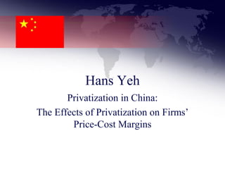 Hans Yeh
       Privatization in China:
The Effects of Privatization on Firms’
        Price-Cost Margins
 