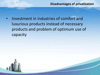 Disadvantages of privatization
• Investment in industries of comfort and
luxurious products instead of necessary
products and problem of optimum use of
capacity
 