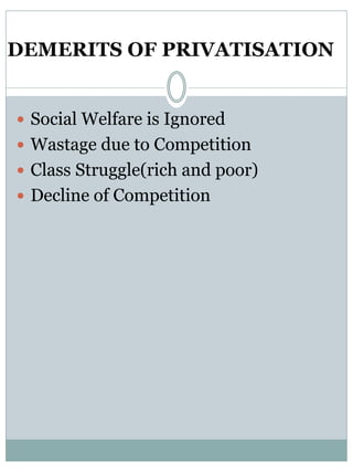 DEMERITS OF PRIVATISATION 
 Social Welfare is Ignored 
 Wastage due to Competition 
 Class Struggle(rich and poor) 
 Decline of Competition 
 