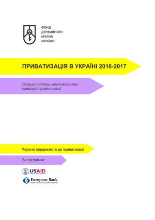 ПРИВАТИЗАЦІЯ В УКРАЇНІ 2016-2017
Скористайтесь можливостями
прозорої приватизації
За підтримки:
Перелік підприємств до приватизації
 