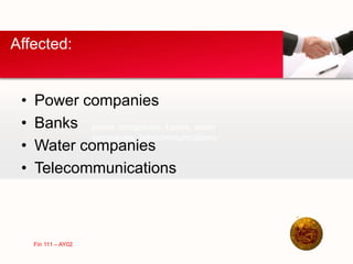 • Power companies
• Banks
• Water companies
• Telecommunications
Affected:
power companies, banks, water
companies, telecommunications
Fin 111 – AY02
 