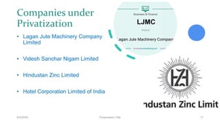 Companies under
Privatization
9/3/20XX Presentation Title 17
• Lagan Jute Machinery Company
Limited
• Videsh Sanchar Nigam Limited
• Hindustan Zinc Limited
• Hotel Corporation Limited of India
 