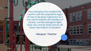 Free enterprise has enabled the
creative and the acquisitive urges
of man to be given expression in a
way which benefits all members of
society. Let free enterprise fight
back now, not for itself, but for all
those who believe in freedom
- Margaret Thatcher
9/3/20XX Presentation Title 7
 