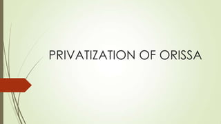PRIVATIZATION OF ORISSA
 