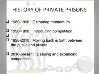 07/31/16
HISTORY OF PRIVATE PRISONS
 1980-1990 : Gathering momentum
 1990-1998 : Introducing competition
 .
 1998-2010 : Moving back & forth between
the public and private
 2010-present : Deeping and expandind
competition.
 