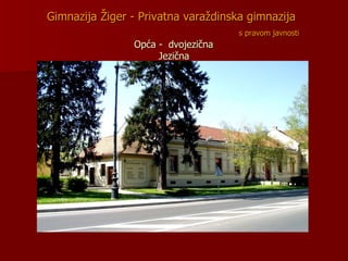Gimnazija Žiger -   Privatna varaždinska gimnazija     s pravom javnosti   Opća -  dvojezična  Jezična 