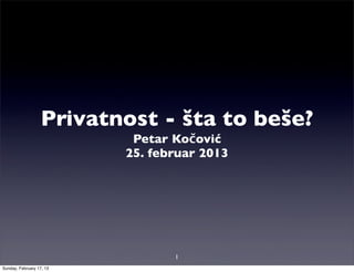 Privatnost - šta to beše?
                           Petar Kočović
                          25. februar 2013




                                 1
Sunday, February 17, 13
 