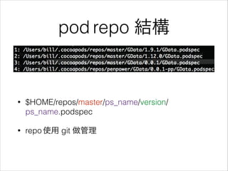 pod repo 結構

•

$HOME/repos/master/ps_name/version/
ps_name.podspec

•

repo 使用 git 做管理

 