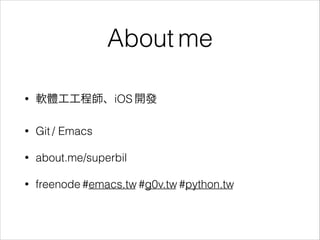 About me
•

軟體工工程師、iOS 開發

•

Git / Emacs

•

about.me/superbil

•

freenode #emacs.tw #g0v.tw #python.tw

 