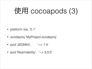 使用 cocoapods (3)
•

platform :ios, '5.1'

•

xcodeproj `MyProject.xcodeproj`

•

pod 'JSONKit',

•

pod 'Reachability', '~...