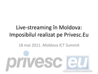 Live-streaming în Moldova: ImposibilulrealizatpePrivesc.Eu 18 mai 2011. Moldova ICT Summit 